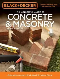 Black & Decker The Complete Guide to Concrete & Masonry, 4th Edition: Build with Concrete, Brick, Block & Natural Stone