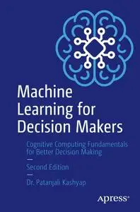 Machine Learning for Decision Makers: Cognitive Computing Fundamentals for Better Decision Making