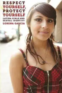 Respect Yourself, Protect Yourself: Latina Girls and Sexual Identity (Intersections)