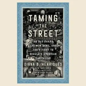 Taming the Street: The Old Guard, the New Deal, and FDR's Fight to Regulate American Capitalism [Audiobook]