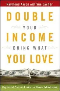 Double Your Income Doing What You Love: Raymond Aaron's Guide to Power Mentoring