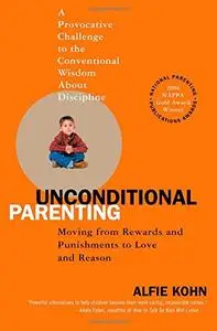Unconditional Parenting: Moving from Rewards and Punishments to Love and Reason (Repost)