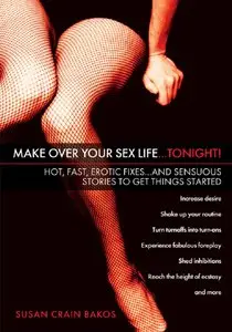 Make Over Your Sex Life...Tonight!: Hot, Fast, Erotic Fixes...And Sensuous Stories to Get Things Started (repost)