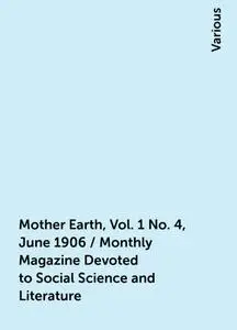 «Mother Earth, Vol. 1 No. 4, June 1906 / Monthly Magazine Devoted to Social Science and Literature» by Various
