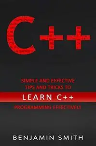 C++: Simple and Effective Tips and Tricks to learn C++ Programming Effectively