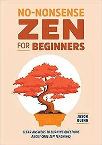 No-Nonsense Zen for Beginners: Clear Answers to Burning Questions About Core Zen Teachings