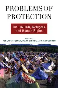 Problems of Protection: The UNHCR, Refugees, and Human Rights