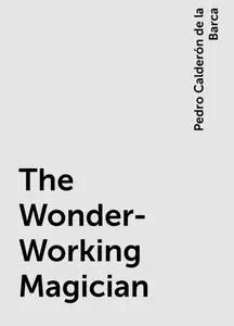 «The Wonder-Working Magician» by Pedro Calderón de la Barca