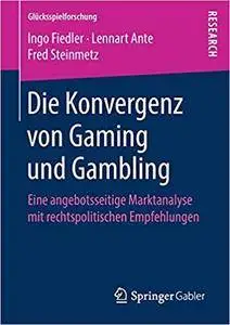 Die Konvergenz von Gaming und Gambling: Eine angebotsseitige Marktanalyse mit rechtspolitischen Empfehlungen