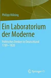 Ein Laboratorium der Moderne: Politisches Denken in Deutschland 1789-1820