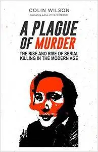 A Plague of Murder: The Rise and Rise of Serial Killing in the Modern Age