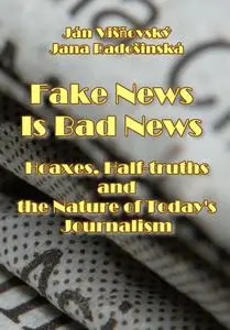 "Fake News Is Bad News: Hoaxes, Half-truths and the Nature of Today's Journalism" ed. by Ján Višňovský, Jana Radošinská