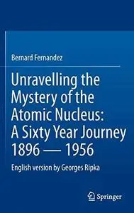 Unravelling the Mystery of the Atomic Nucleus: A Sixty Year Journey 1896 — 1956