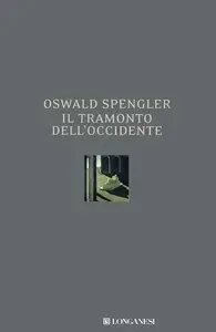 Oswald Spengler - Il tramonto dell'Occidente. Lineamenti di una morfologia della storia mondiale