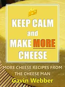 Keep Calm and Make More Cheese: More Cheese Recipes from the Cheeseman