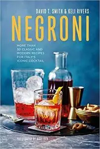 Negroni: More than 30 classic and modern recipes for Italy's iconic cocktail