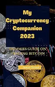 My Cryptocurrency Companion 2023: Dummies Guide on Trading Bitcoin 2023