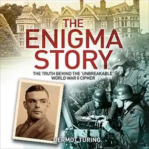 The Enigma Story: The Truth Behind the 'Unbreakable' World War II Cipher [Audiobook]