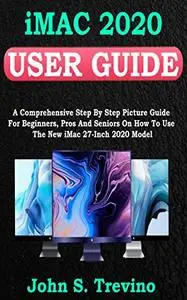 iMac 2020 USER GUIDE: A Comprehensive Step By Step Picture Guide For Beginners