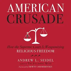 American Crusade: How the Supreme Court Is Weaponizing Religious Freedom [Audiobook]