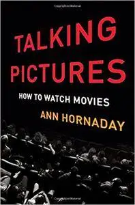 Talking Pictures: How to Watch Movies by Ann Hornaday