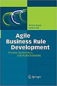 Agile Business Rule Development: Process, Architecture, and JRules Examples