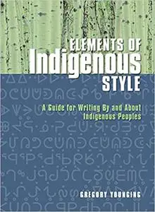 Elements of Indigenous Style: A Guide for Writing By and About Indigenous Peoples