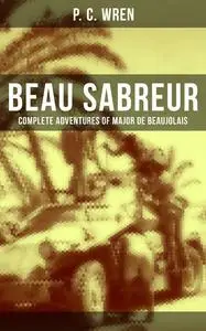 «Beau Sabreur – Complete Adventures of Major De Beaujolais» by P.C. Wren