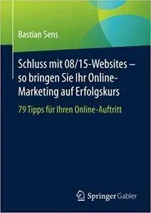 Schluss mit 08/15-Websites – so bringen Sie Ihr Online-Marketing auf Erfolgskurs: 79 Tipps für Ihren Online-Auftritt