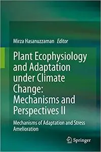 Plant Ecophysiology and Adaptation under Climate Change: Mechanisms and Perspectives II: Mechanisms of Adaptation and St