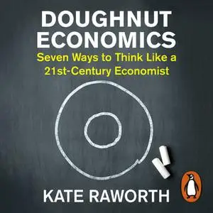 «Doughnut Economics: Seven Ways to Think Like a 21st-Century Economist» by Kate Raworth