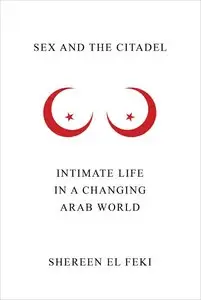 Sex and the Citadel: Intimate Life in a Changing Arab World (Repost)