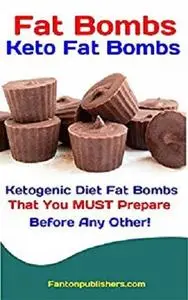 Fat Bombs: Keto Fat Bombs: 50+ Savory and Sweet Ketogenic Diet Fat Bombs That You MUST Prepare Before Any Other!