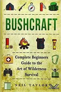 Bushcraft: Bushcraft Complete Begginers Guide To The Art Of Wilderness Survival