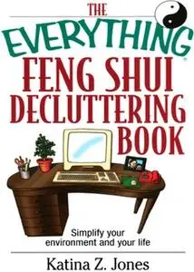 «The Everything Feng Shui De-Cluttering Book: Simplify Your Environment and Your Life» by Katina Z. Jones