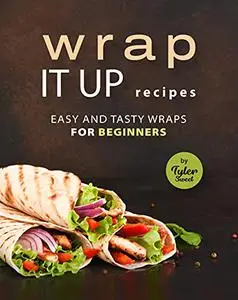 Wrap It Up Recipes: Easy and Tasty Wraps for Beginners