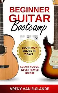 Beginner Guitar Bootcamp: Learn 100+ Songs in 7 Days, Even if You’ve Never Played Before