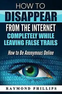 How to Disappear From The Internet Completely While Leaving False Trails