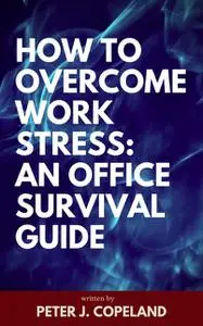 «How to Overcome Work Stress: An Office Survival Guide» by Peter J. Copeland