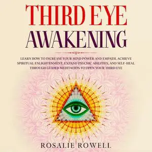 «Third Eye Awakening: Learn How to Increase Your Mind Power and Empath, Achieve Spiritual Enlightenment, Expand Psychic