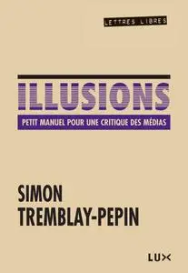Simon Tremblay-Pepin, "Illusions: Petit manuel critique des médias"
