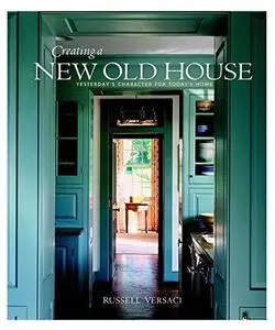 Creating a New Old House: Yesterday's Character for Today's Home