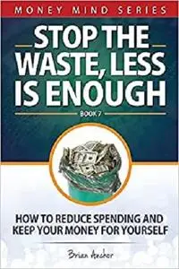 Stop The Waste, Less Is Enough: How To Reduce Spending And Keep Your Money For Yourself (Money Mind Series)