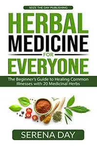 Herbal Medicine for Everyone: The Beginner's Guide to Healing Common Illnesses with 20 Medicinal Herbs