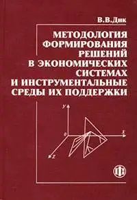 Дик В.В. «Методология формирования решений в экономических системах и инструментальные среды их подцержки»
