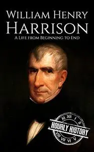 William Henry Harrison: A Life from Beginning to End (Biographies of US Presidents)