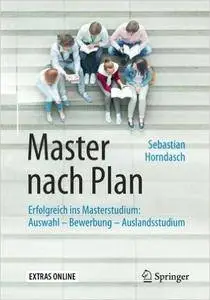 Master nach Plan: Erfolgreich ins Masterstudium: Auswahl - Bewerbung - Auslandsstudium