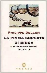 Philippe Delerme - La prima sorsata di birra e altri piccoli piaceri della vita