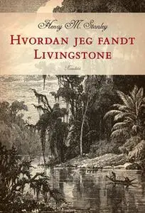 «Hvordan jeg fandt Livingstone» by Henry Morton Stanley