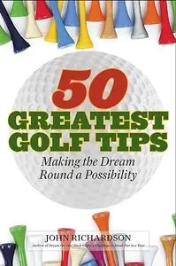 50 Greatest Golf Tips: Making the Dream Round a Reality